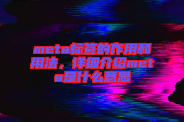 meta標簽的作用和用法,詳細介紹meta是什么意思