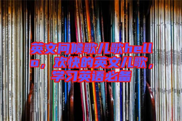 英文問候歌兒歌hello,歡快的英文兒歌,學習英語必備