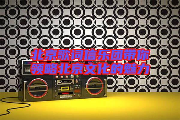 北京歌詞信樂團帶你領略北京文化的魅力