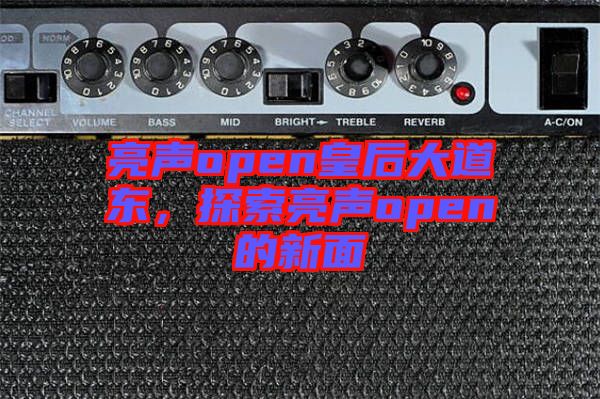 亮聲open皇后大道東,探索亮聲open的新面