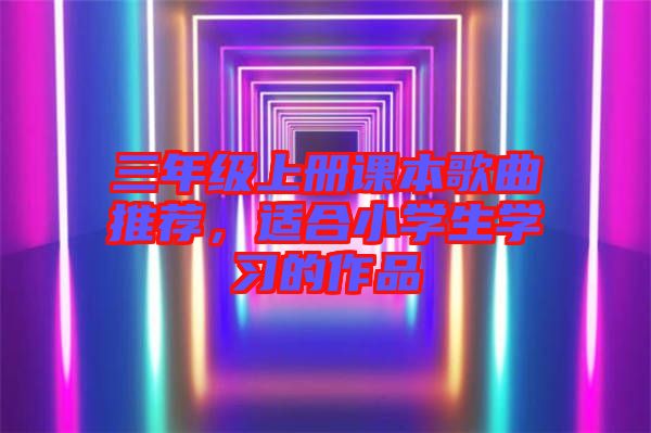 三年級上冊課本歌曲推薦,適合小學生學習的作品