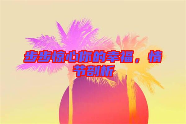 步步驚心你的幸福,情節剖析