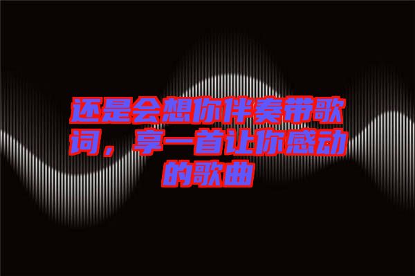 還是會想你伴奏帶歌詞,享一首讓你感動的歌曲