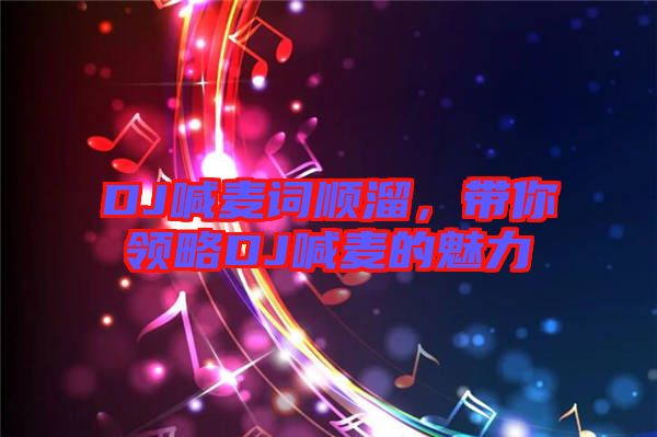 DJ喊麥詞順溜,帶你領(lǐng)略DJ喊麥的魅力