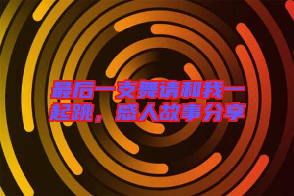 最后一支舞請和我一起跳,感人故事分享