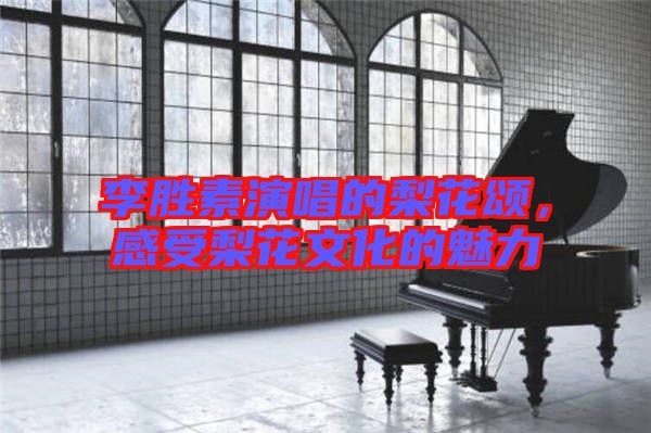 李勝素演唱的梨花頌,感受梨花文化的魅力