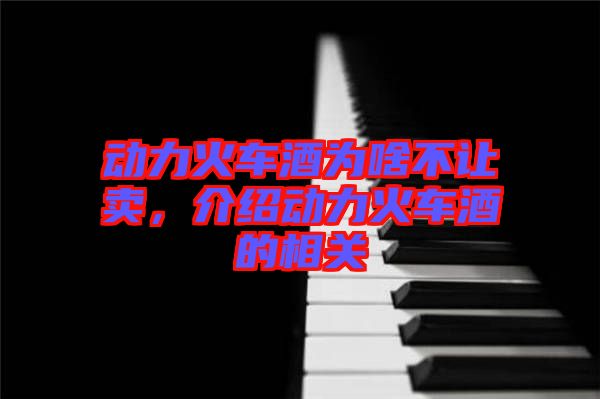 動力火車酒為啥不讓賣,介紹動力火車酒的相關(guān)