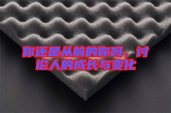 你還是從前的你嗎，討論人的成長與變化