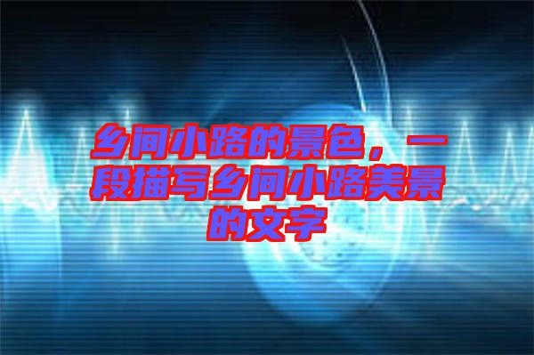 鄉(xiāng)間小路的景色,一段描寫鄉(xiāng)間小路美景的文字