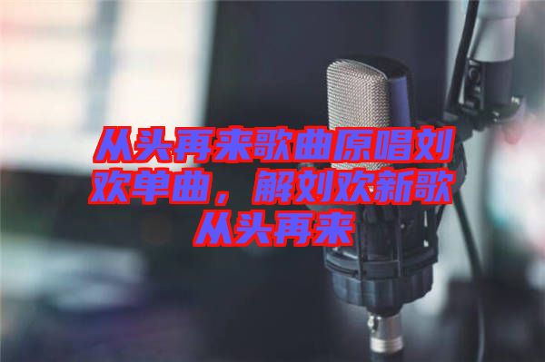從頭再來(lái)歌曲原唱?jiǎng)g單曲,解劉歡新歌從頭再來(lái)