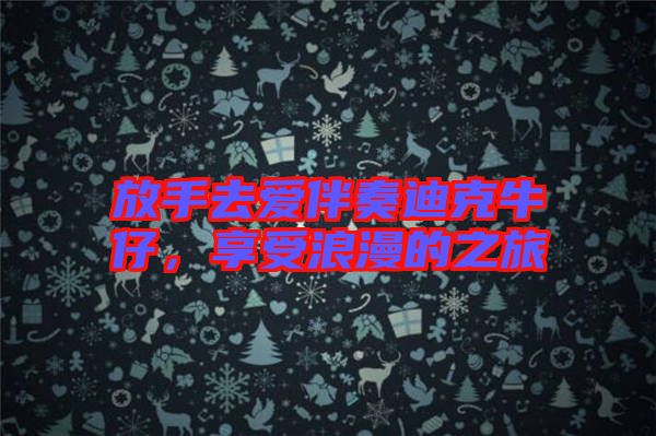 放手去愛(ài)伴奏迪克牛仔,享受浪漫的之旅