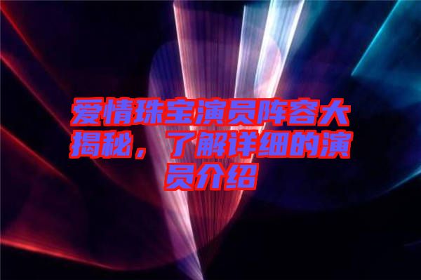 愛情珠寶演員陣容大揭秘，了解詳細的演員介紹