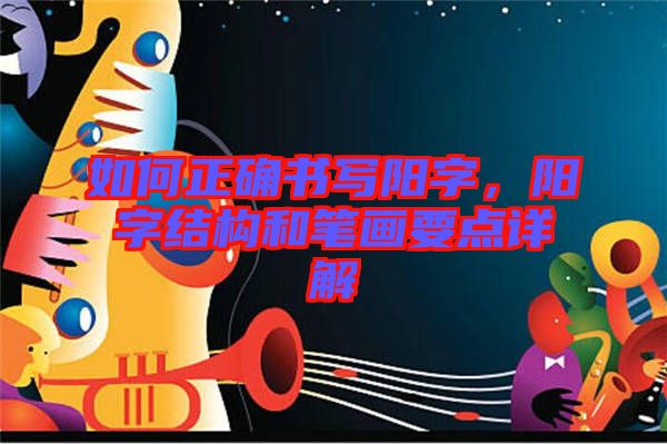 如何正確書(shū)寫陽(yáng)字,陽(yáng)字結(jié)構(gòu)和筆畫(huà)要點(diǎn)詳解