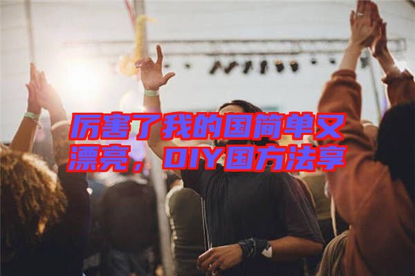 厲害了我的國簡單又漂亮,DIY國方法享