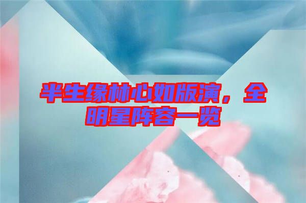 半生緣林心如版演,全明星陣容一覽