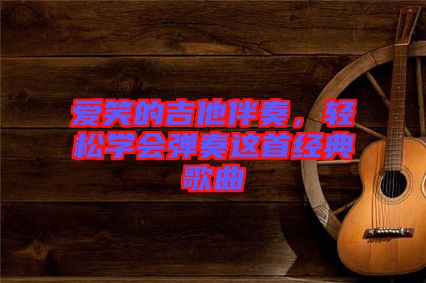 愛笑的吉他伴奏,輕松學會彈奏這首經典歌曲