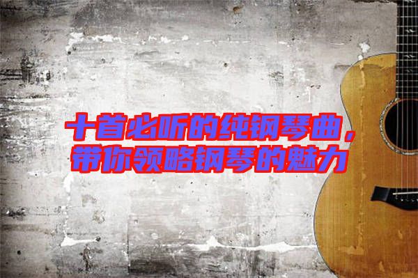 十首必聽的純鋼琴曲,帶你領略鋼琴的魅力