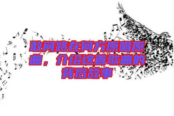 敢問(wèn)路在何方原唱原曲,介紹這首歌曲的背后故事