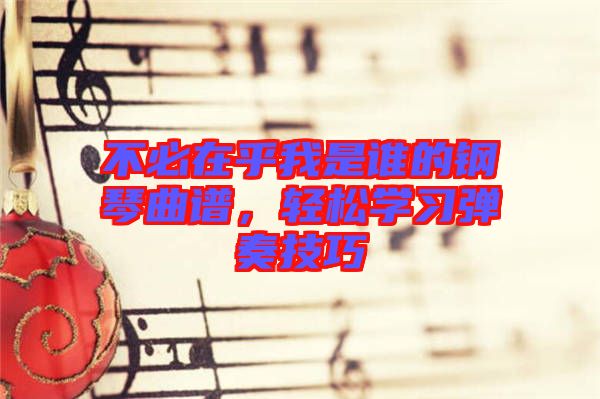 不必在乎我是誰的鋼琴曲譜,輕松學習彈奏技巧