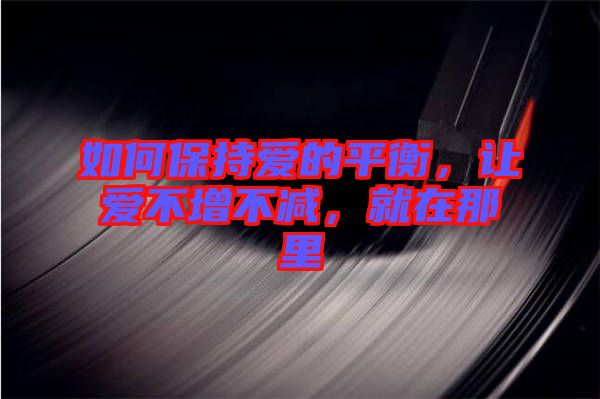 如何保持愛的平衡,讓愛不增不減,就在那里