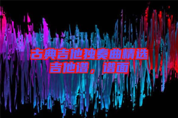 古典吉他獨(dú)奏曲精選吉他譜,譜面