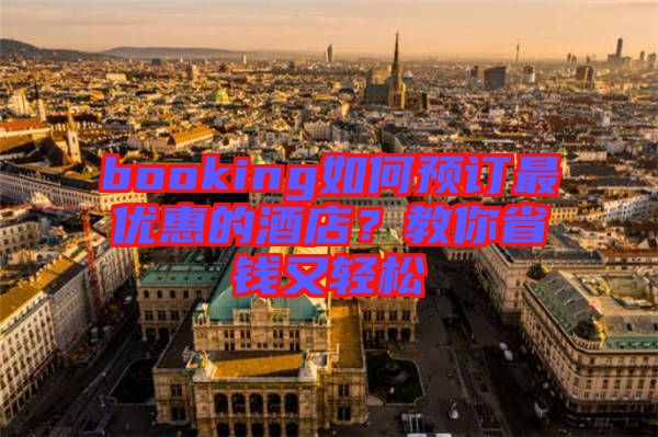 booking如何預訂最優惠的酒店?教你省錢又輕松