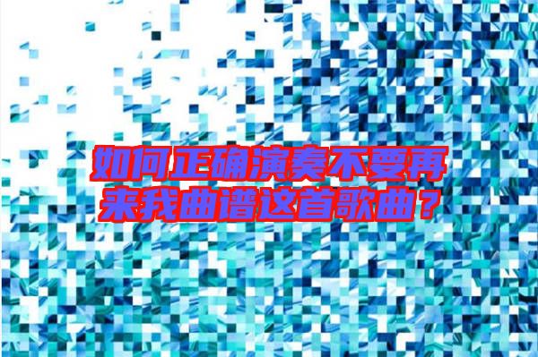 如何正確演奏不要再來(lái)我曲譜這首歌曲?