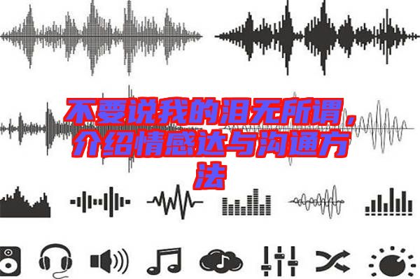 不要說我的淚無所謂,介紹情感達與溝通方法