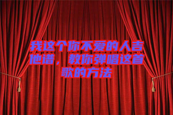 我這個你不愛的人吉他譜,教你彈唱這首歌的方法