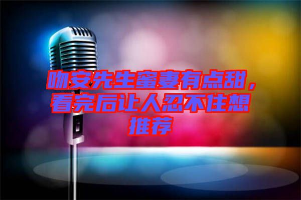 吻安先生蜜妻有點(diǎn)甜,看完后讓人忍不住想推薦