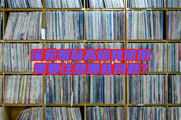 溪苑羞恥高腳凳使用需要注意哪些問題？