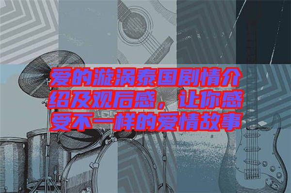 愛的漩渦泰國劇情介紹及觀后感,讓你感受不一樣的愛情故事