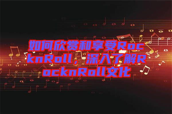如何欣賞和享受RocknRoll,深入了解RocknRoll文化