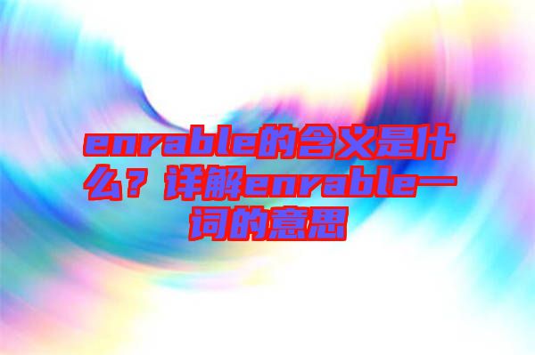 enrable的含義是什么?詳解enrable一詞的意思