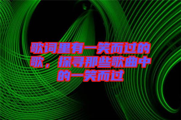 歌詞里有一笑而過(guò)的歌,探尋那些歌曲中的一笑而過(guò)