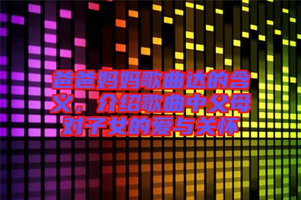 爸爸媽媽歌曲達(dá)的含義,介紹歌曲中父母對子女的愛與關(guān)懷