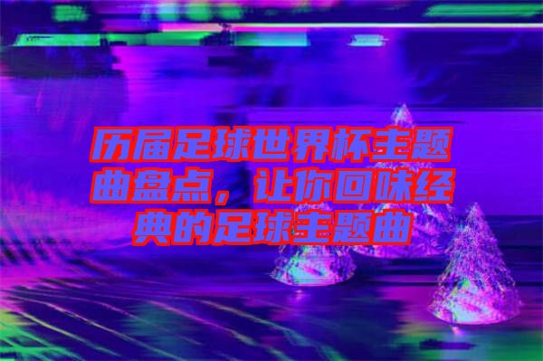 歷屆足球世界杯主題曲盤點,讓你回味經典的足球主題曲