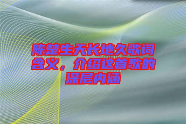 陳楚生天長地久歌詞含義,介紹這首歌的深層內涵