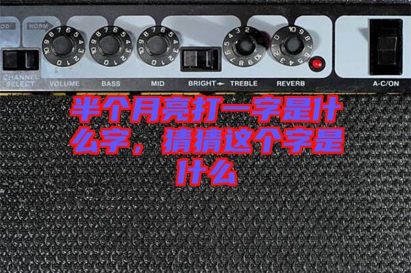 半個月亮打一字是什么字,猜猜這個字是什么