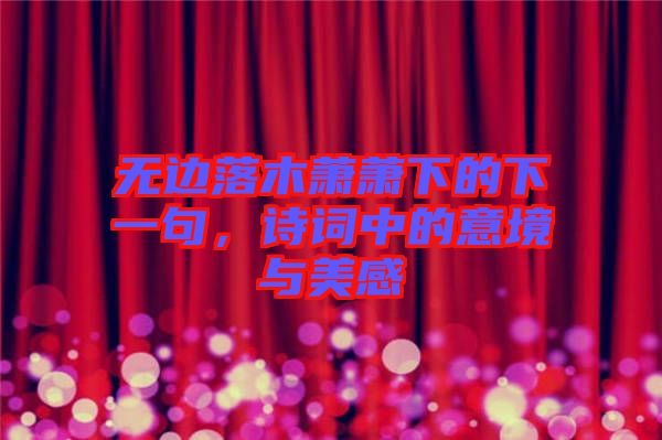 無邊落木蕭蕭下的下一句,詩詞中的意境與美感