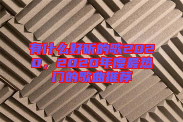 有什么好聽的歌2020,2020年度最熱門的歌曲推薦