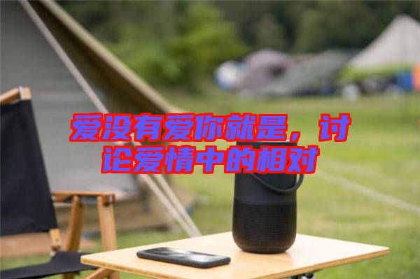 愛(ài)沒(méi)有愛(ài)你就是,討論愛(ài)情中的相對(duì)