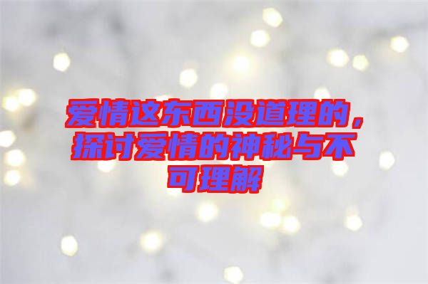 愛情這東西沒道理的,探討愛情的神秘與不可理解