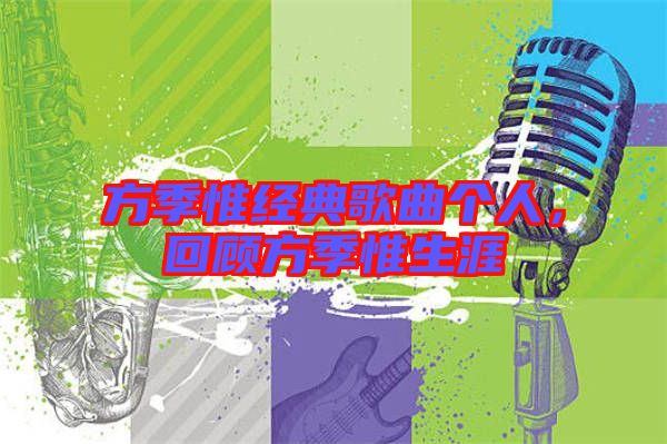 方季惟經典歌曲個人,回顧方季惟生涯