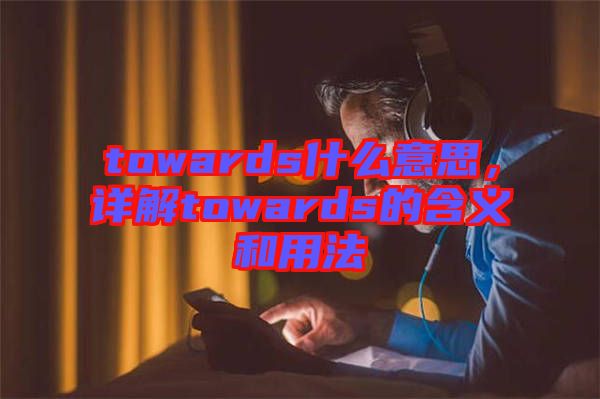 towards什么意思，詳解towards的含義和用法