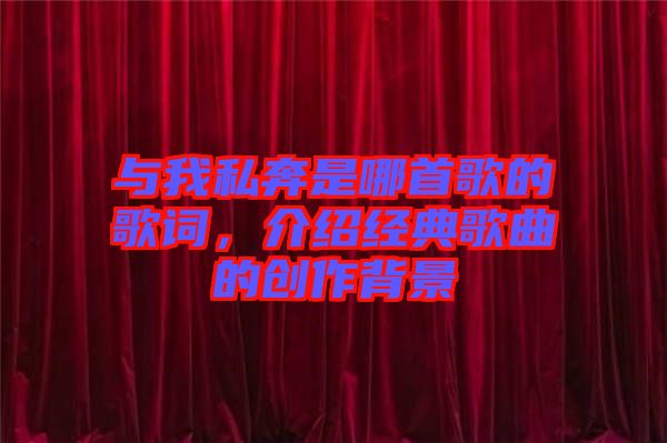 與我私奔是哪首歌的歌詞,介紹經典歌曲的創作背景