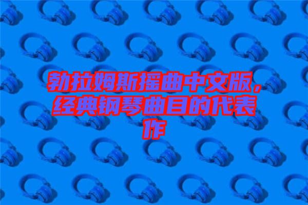 勃拉姆斯搖曲中文版,經(jīng)典鋼琴曲目的代表作