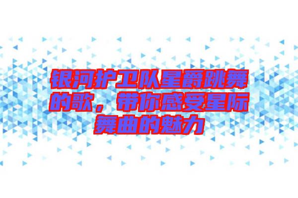 銀河護衛隊星爵跳舞的歌,帶你感受星際舞曲的魅力