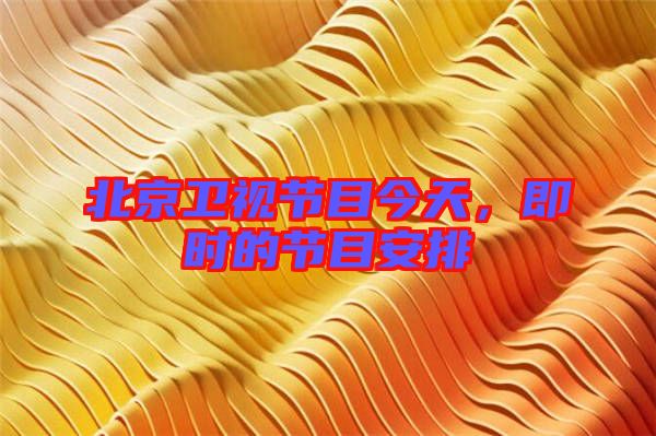 北京衛視節目今天,即時的節目安排