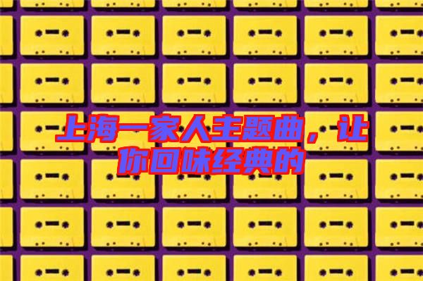 上海一家人主題曲,讓你回味經典的